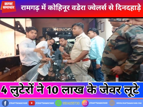 रामगढ़ में कोहिनूर वडेरा ज्वेलर्स से दिनदहाड़े 4 लुटेरों ने 10 लाख के आभूषण लूटे, देखे वीडियो