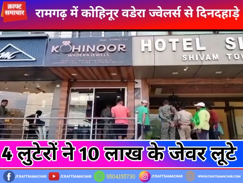 रामगढ़ में कोहिनूर वडेरा ज्वेलर्स से दिनदहाड़े 4 लुटेरों ने 10 लाख के आभूषण लूटे, देखे वीडियो